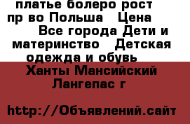 платье болеро рост110 пр-во Польша › Цена ­ 1 500 - Все города Дети и материнство » Детская одежда и обувь   . Ханты-Мансийский,Лангепас г.